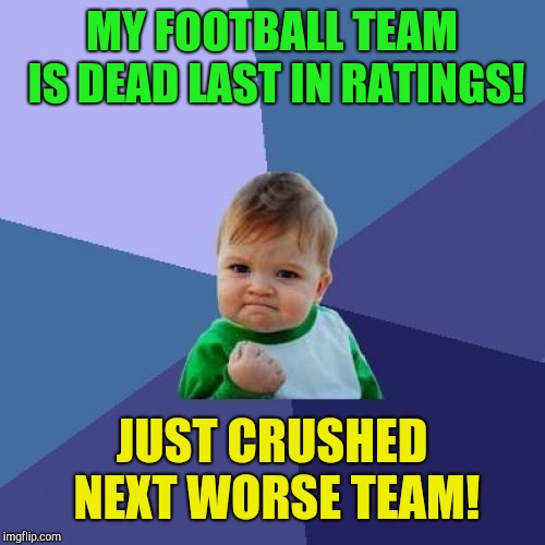 Take that sunshine!  | MY FOOTBALL TEAM IS DEAD LAST IN RATINGS! JUST CRUSHED NEXT WORSE TEAM! | image tagged in memes,success kid,football,winning | made w/ Imgflip meme maker