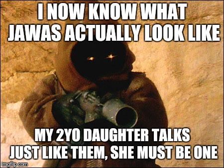 Oooteedee, pisabawdan, piiih, oowah | I NOW KNOW WHAT JAWAS ACTUALLY LOOK LIKE; MY 2YO DAUGHTER TALKS JUST LIKE THEM, SHE MUST BE ONE | image tagged in jawa rotini,toddler | made w/ Imgflip meme maker