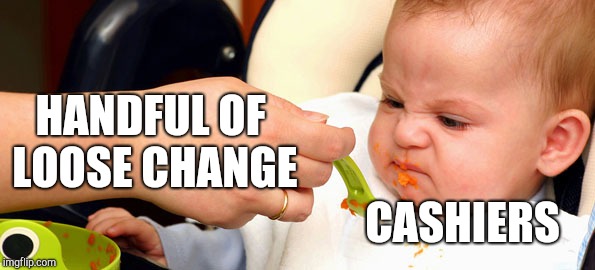 Baby Food | HANDFUL OF LOOSE CHANGE; CASHIERS | image tagged in baby food,retail | made w/ Imgflip meme maker