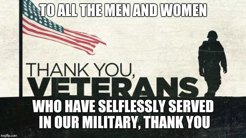 Veterans, thank you for your service, without it we are without freedom  | TO ALL THE MEN AND WOMEN; WHO HAVE SELFLESSLY SERVED IN OUR MILITARY, THANK YOU | image tagged in veterans day,veterans,america,thanks,thank you,merica | made w/ Imgflip meme maker