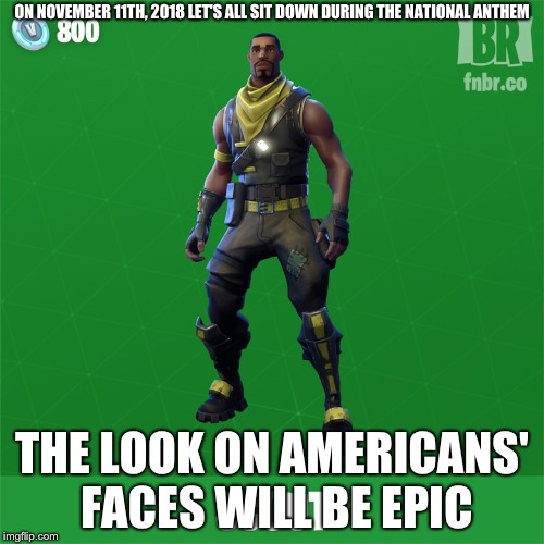 epic fortnite veteran with 800 vbucks here :sunglasses: | ON NOVEMBER 11TH, 2018 LET'S ALL SIT DOWN DURING THE NATIONAL ANTHEM; THE LOOK ON AMERICANS' FACES WILL BE EPIC | image tagged in fortnite,veterans | made w/ Imgflip meme maker