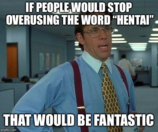 A Title | IF PEOPLE WOULD STOP OVERUSING THE WORD “HENTAI”; THAT WOULD BE FANTASTIC | image tagged in memes,that would be great,anime,animeme,funny memes | made w/ Imgflip meme maker