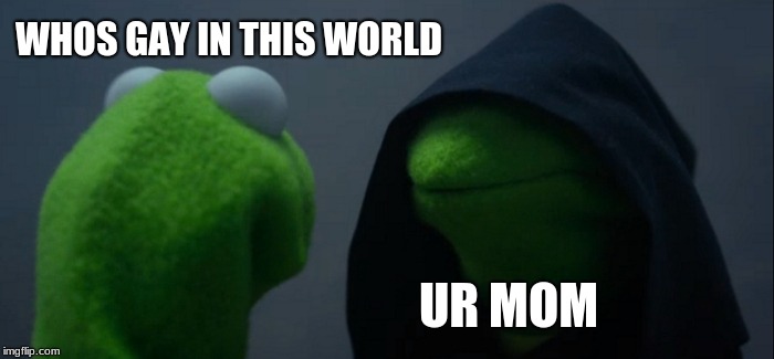 Evil Kermit Meme | WHOS GAY IN THIS WORLD; UR MOM | image tagged in memes,evil kermit | made w/ Imgflip meme maker