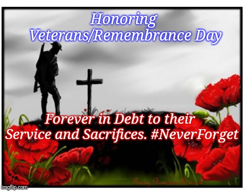 Remembrance Day | Honoring Veterans/Remembrance Day; Forever in Debt to their Service and Sacrifices. #NeverForget | image tagged in remembrance day | made w/ Imgflip meme maker