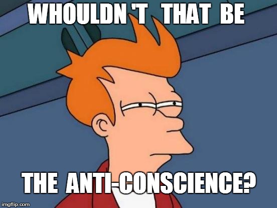 Futurama Fry Meme | WHOULDN 'T   THAT  BE THE  ANTI-CONSCIENCE? | image tagged in memes,futurama fry | made w/ Imgflip meme maker