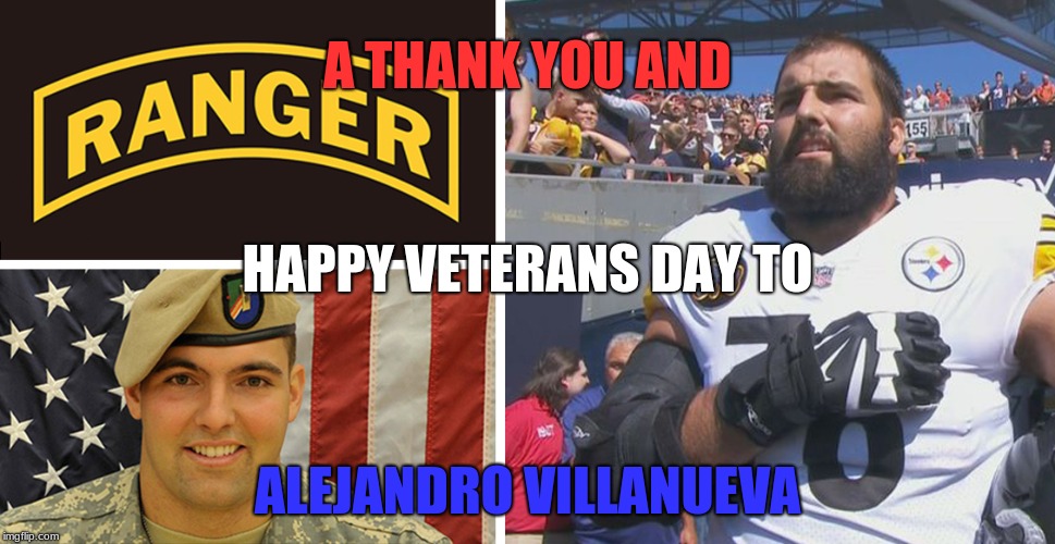 Also to Rocky Bleier and all who have served and protected this country. | A THANK YOU AND; HAPPY VETERANS DAY TO; ALEJANDRO VILLANUEVA | image tagged in pittsburg steelers - alejandro villaneuva,memes,thank you,veterans day,hero | made w/ Imgflip meme maker