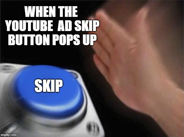 Blank Nut Button Meme | WHEN THE YOUTUBE  AD SKIP BUTTON POPS UP; SKIP | image tagged in memes,blank nut button | made w/ Imgflip meme maker