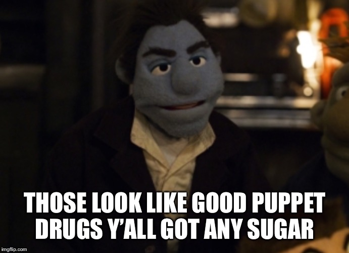 THOSE LOOK LIKE GOOD PUPPET DRUGS Y’ALL GOT ANY SUGAR | made w/ Imgflip meme maker