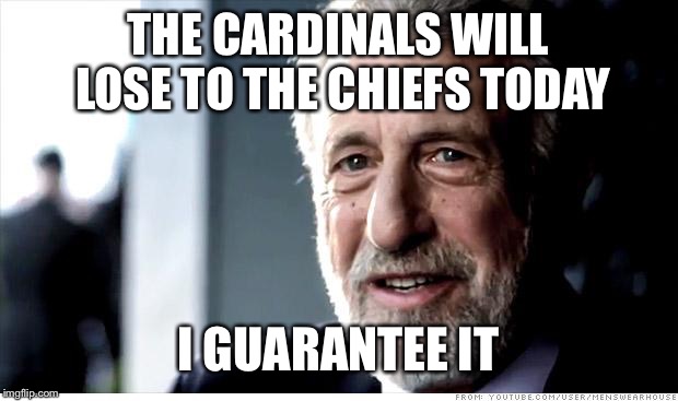 I Guarantee It | THE CARDINALS WILL LOSE TO THE CHIEFS TODAY; I GUARANTEE IT | image tagged in memes,i guarantee it | made w/ Imgflip meme maker