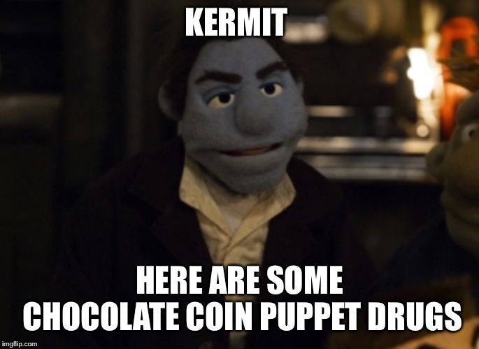 KERMIT HERE ARE SOME CHOCOLATE COIN PUPPET DRUGS | made w/ Imgflip meme maker