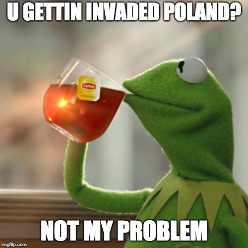 But That's None Of My Business Meme | U GETTIN INVADED POLAND? NOT MY PROBLEM | image tagged in memes,but thats none of my business,kermit the frog | made w/ Imgflip meme maker
