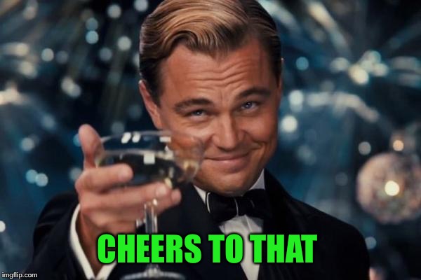 Leonardo Dicaprio Cheers Meme | CHEERS TO THAT | image tagged in memes,leonardo dicaprio cheers | made w/ Imgflip meme maker