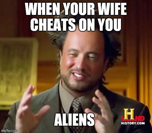 Ancient Aliens | WHEN YOUR WIFE CHEATS ON YOU; ALIENS | image tagged in memes,ancient aliens | made w/ Imgflip meme maker