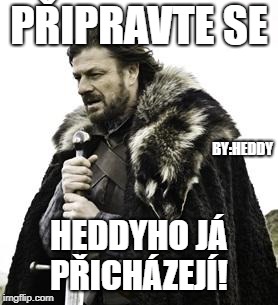 ned stark | PŘIPRAVTE SE; BY:HEDDY; HEDDYHO JÁ PŘICHÁZEJÍ! | image tagged in ned stark | made w/ Imgflip meme maker