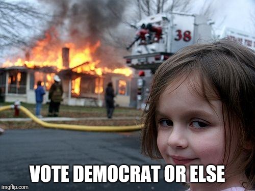 Disaster Girl | VOTE DEMOCRAT OR ELSE | image tagged in memes,disaster girl | made w/ Imgflip meme maker