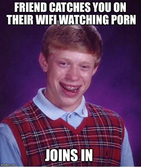 Bad Luck Brian Meme | FRIEND CATCHES YOU ON THEIR WIFI WATCHING PORN JOINS IN | image tagged in memes,bad luck brian | made w/ Imgflip meme maker