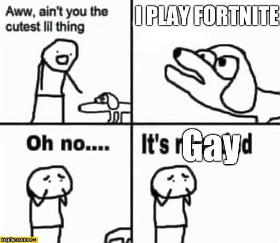 fortniters | I PLAY FORTNITE; Gay | image tagged in oh no it's retarded | made w/ Imgflip meme maker