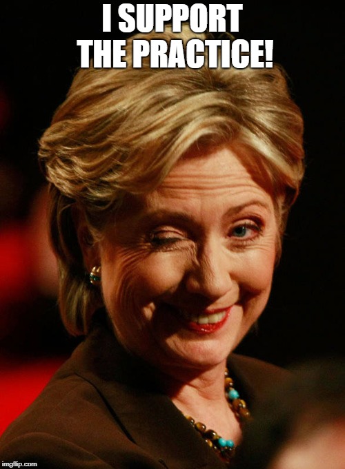 Hilary Clinton | I SUPPORT THE PRACTICE! | image tagged in hilary clinton | made w/ Imgflip meme maker