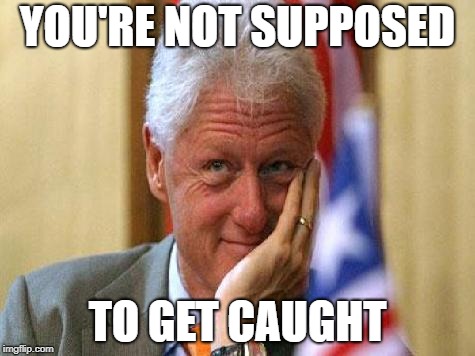 smiling bill clinton | YOU'RE NOT SUPPOSED TO GET CAUGHT | image tagged in smiling bill clinton | made w/ Imgflip meme maker