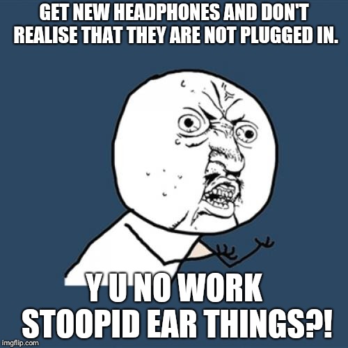 Y U No Meme | GET NEW HEADPHONES AND DON'T REALISE THAT THEY ARE NOT PLUGGED IN. Y U NO WORK STOOPID EAR THINGS?! | image tagged in memes,y u no | made w/ Imgflip meme maker