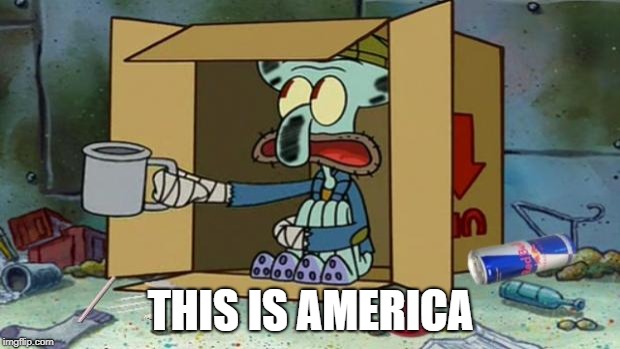 squidward poor | THIS IS AMERICA | image tagged in squidward poor | made w/ Imgflip meme maker