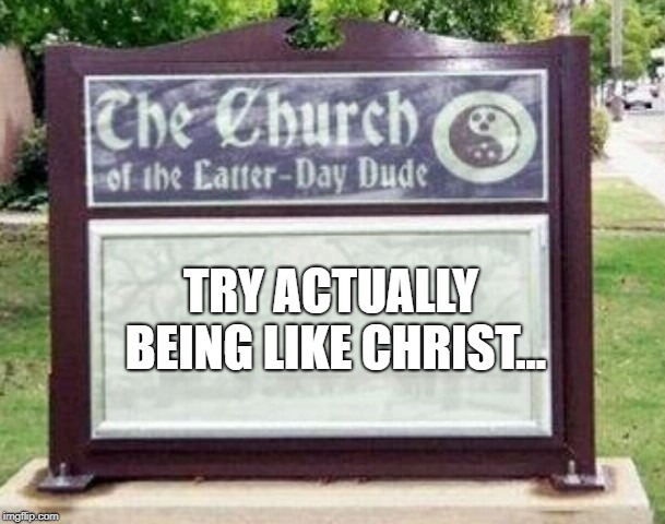 Church sign | TRY ACTUALLY BEING LIKE CHRIST... | image tagged in church sign | made w/ Imgflip meme maker