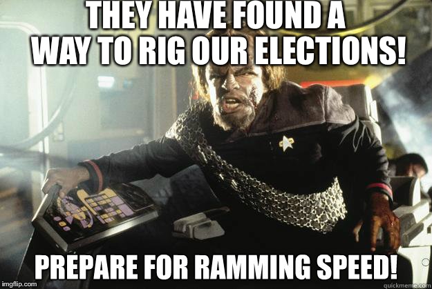 Worf Ramming speed | THEY HAVE FOUND A WAY TO RIG OUR ELECTIONS! | image tagged in worf ramming speed | made w/ Imgflip meme maker