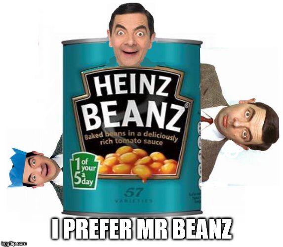 Beans means heinz | I PREFER MR BEANZ; . | image tagged in bean,mrbean | made w/ Imgflip meme maker