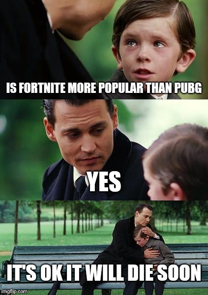 Finding Neverland | IS FORTNITE MORE POPULAR THAN PUBG; YES; IT'S OK IT WILL DIE SOON | image tagged in memes,finding neverland | made w/ Imgflip meme maker