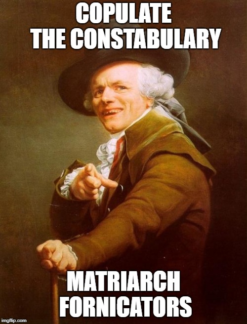 My boi Jo, maintaining the objective existence | COPULATE THE CONSTABULARY; MATRIARCH FORNICATORS | image tagged in memes,joseph ducreux,thug life | made w/ Imgflip meme maker