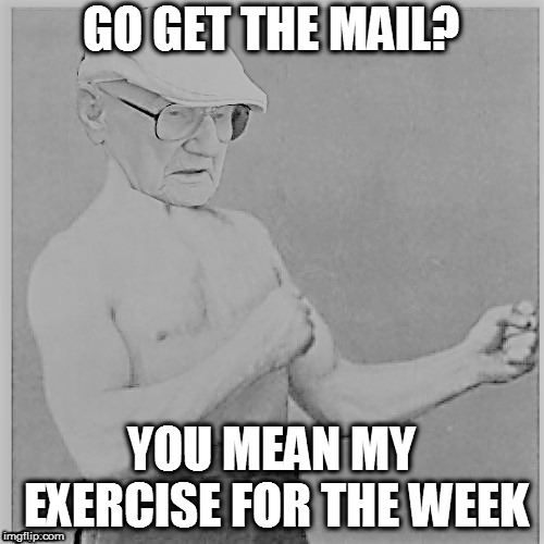 GO GET THE MAIL? YOU MEAN MY EXERCISE FOR THE WEEK | made w/ Imgflip meme maker