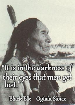 Black Elk Speaks | "It is in the darkness of; their eyes that men get; lost."; Black Elk    Oglala Sioux | image tagged in native american,native americans,indians,indian chief,indian chiefs,tribe | made w/ Imgflip meme maker