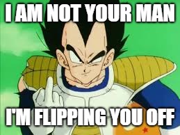 Vegeta says it like it is. | I AM NOT YOUR MAN; I'M FLIPPING YOU OFF | image tagged in vegeta middle finger,dragon ball z,dragon ball z abridged,middle finger,vegeta | made w/ Imgflip meme maker