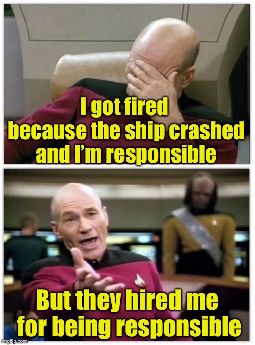 When being responsible is not a good thing to have on your resume | I got fired because the ship crashed and I’m responsible; But they hired me for being responsible | image tagged in picard frustrated,responsible,responsibility,bad pun | made w/ Imgflip meme maker