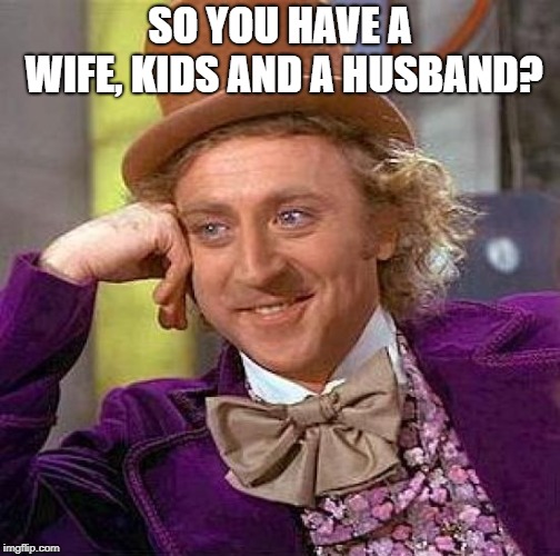 Creepy Condescending Wonka Meme | SO YOU HAVE A WIFE, KIDS AND A HUSBAND? | image tagged in memes,creepy condescending wonka | made w/ Imgflip meme maker