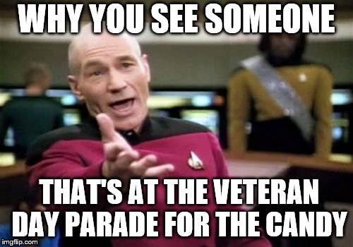 Picard Wtf Meme | WHY YOU SEE SOMEONE; THAT'S AT THE VETERAN DAY PARADE FOR THE CANDY | image tagged in memes,picard wtf | made w/ Imgflip meme maker