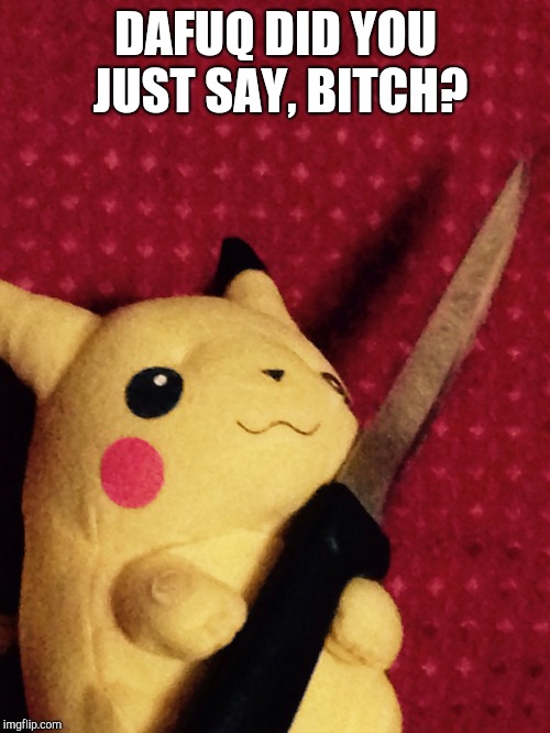 PIKACHU learned STAB! | DAFUQ DID YOU JUST SAY, B**CH? | image tagged in pikachu learned stab | made w/ Imgflip meme maker
