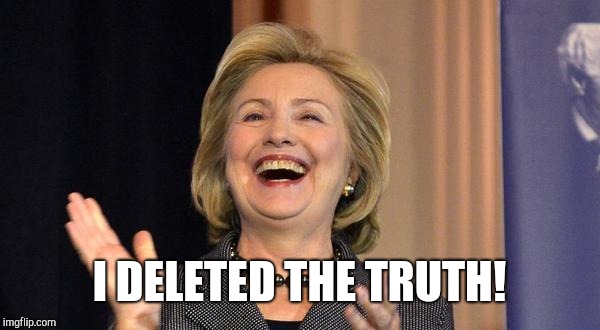 Hillary Laughing | I DELETED THE TRUTH! | image tagged in hillary laughing | made w/ Imgflip meme maker