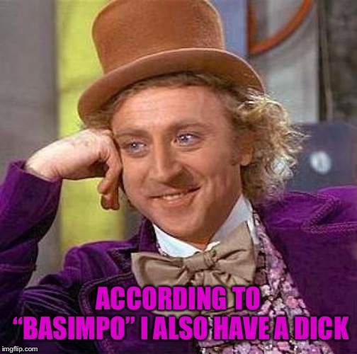 Creepy Condescending Wonka Meme | ACCORDING TO “BASIMPO” I ALSO HAVE A DICK | image tagged in memes,creepy condescending wonka | made w/ Imgflip meme maker