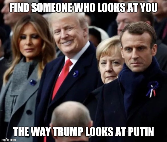 Trump looking at Putin | FIND SOMEONE WHO LOOKS AT YOU; THE WAY TRUMP LOOKS AT PUTIN | image tagged in trump looking at putin,trumputin,trump,putin | made w/ Imgflip meme maker
