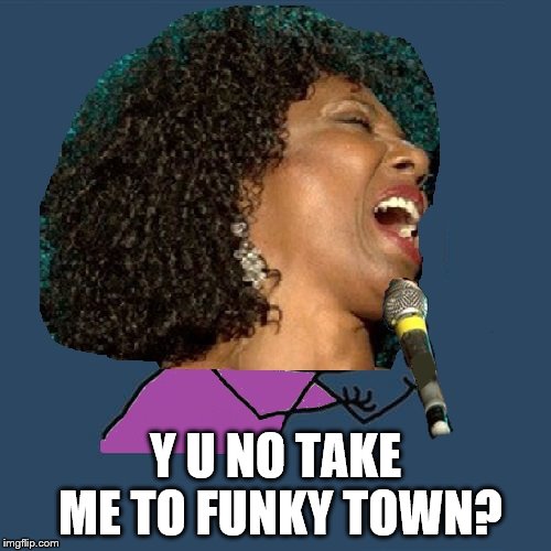 I gotta move on to this Y U NOvember event thing. | Y U NO TAKE ME TO FUNKY TOWN? | image tagged in y u no,lipps inc,disco | made w/ Imgflip meme maker