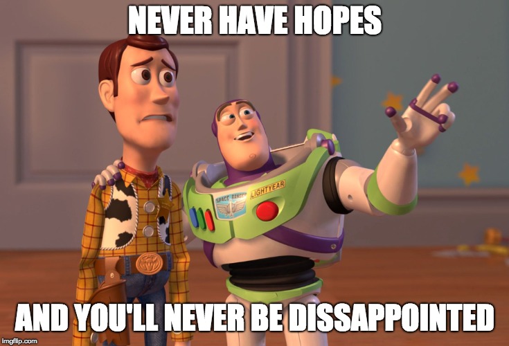 Never have hopes | NEVER HAVE HOPES; AND YOU'LL NEVER BE DISSAPPOINTED | image tagged in memes,x x everywhere | made w/ Imgflip meme maker