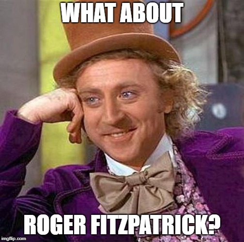 Creepy Condescending Wonka Meme | WHAT ABOUT ROGER FITZPATRICK? | image tagged in memes,creepy condescending wonka | made w/ Imgflip meme maker