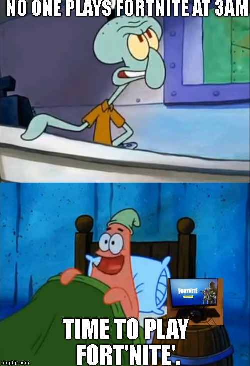 Squidward and Patrick 3 AM | NO ONE PLAYS FORTNITE AT 3AM; TIME TO PLAY FORT'NITE'. | image tagged in squidward and patrick 3 am | made w/ Imgflip meme maker