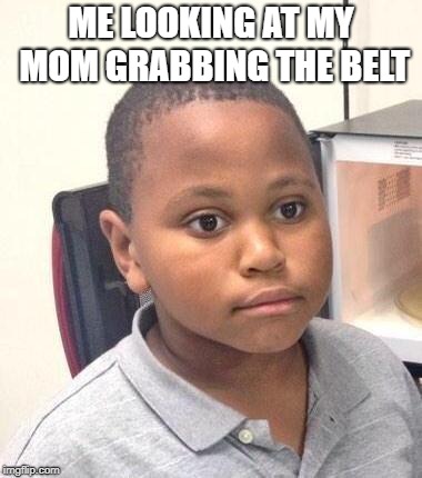 Minor Mistake Marvin | ME LOOKING AT MY MOM GRABBING THE BELT | image tagged in memes,minor mistake marvin | made w/ Imgflip meme maker