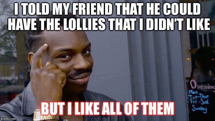 Roll Safe Think About It Meme | I TOLD MY FRIEND THAT HE COULD HAVE THE LOLLIES THAT I DIDN’T LIKE; BUT I LIKE ALL OF THEM | image tagged in memes,roll safe think about it | made w/ Imgflip meme maker