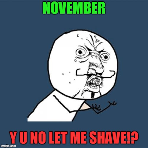 Y U November, No Shave November | NOVEMBER; Y U NO LET ME SHAVE!? | image tagged in memes,y u november,no shave november,y u no,facial hair,imgflip | made w/ Imgflip meme maker