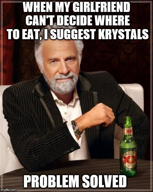 The Most Interesting Man In The World | WHEN MY GIRLFRIEND CAN'T DECIDE WHERE TO EAT, I SUGGEST KRYSTALS; PROBLEM SOLVED | image tagged in memes,the most interesting man in the world | made w/ Imgflip meme maker