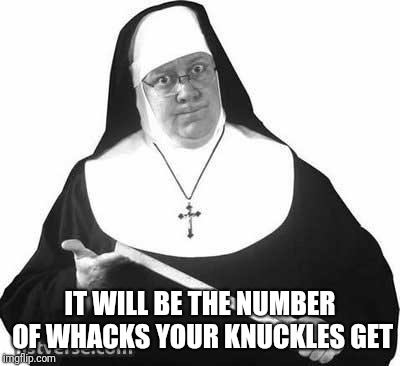 IT WILL BE THE NUMBER OF WHACKS YOUR KNUCKLES GET | made w/ Imgflip meme maker