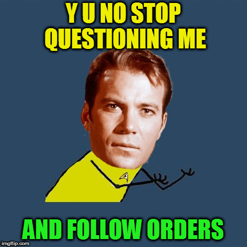 y u no Kirk | Y U NO STOP QUESTIONING ME AND FOLLOW ORDERS | image tagged in y u no kirk | made w/ Imgflip meme maker